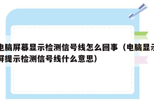 电脑屏幕显示检测信号线怎么回事（电脑显示屏提示检测信号线什么意思）