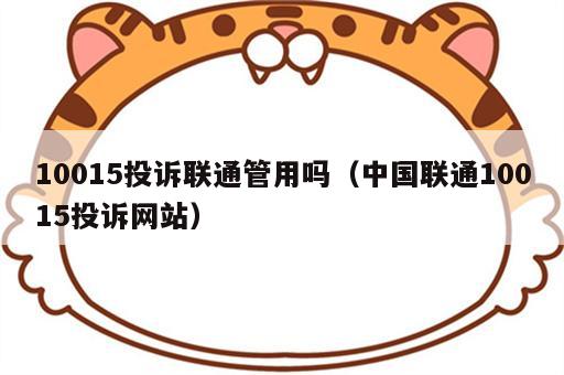 10015投诉联通管用吗（中国联通10015投诉网站）