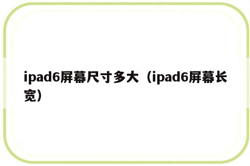 ipad6屏幕尺寸多大（ipad6屏幕长宽）