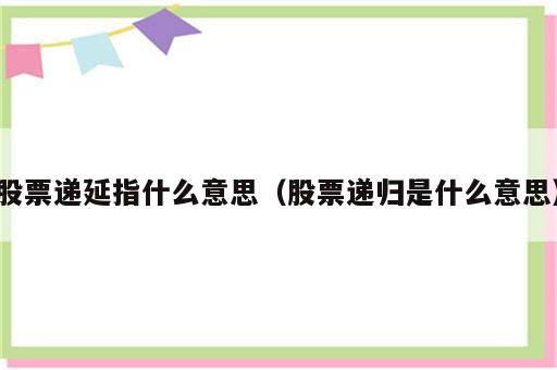 股票递延指什么意思（股票递归是什么意思）