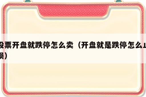 股票开盘就跌停怎么卖（开盘就是跌停怎么止损）