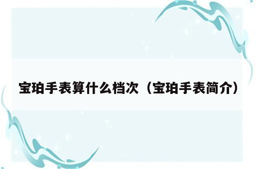 宝珀手表算什么档次（宝珀手表简介）