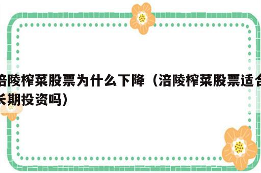 涪陵榨菜股票为什么下降（涪陵榨菜股票适合长期投资吗）