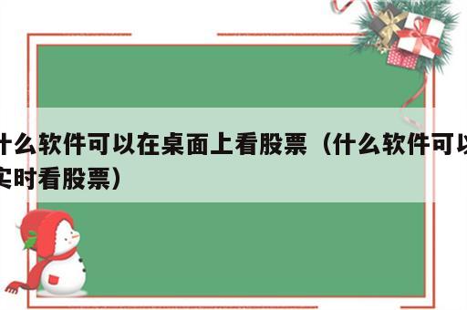 什么软件可以在桌面上看股票（什么软件可以实时看股票）