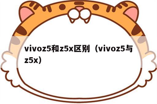 vivoz5和z5x区别（vivoz5与z5x）