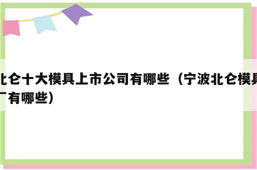 北仑十大模具上市公司有哪些（宁波北仑模具厂有哪些）