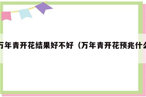 万年青开花结果好不好（万年青开花预兆什么）