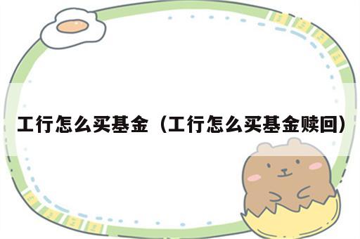 工行怎么买基金（工行怎么买基金赎回）