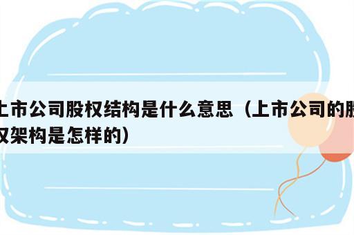 上市公司股权结构是什么意思（上市公司的股权架构是怎样的）