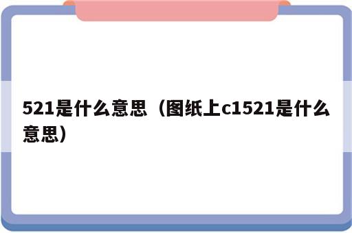 521是什么意思（图纸上c1521是什么意思）