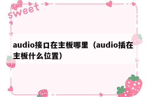 audio接口在主板哪里（audio插在主板什么位置）
