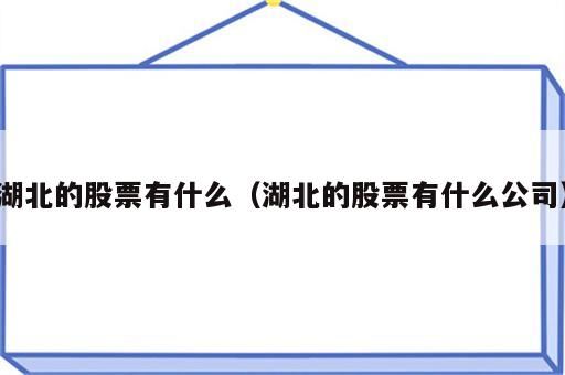 湖北的股票有什么（湖北的股票有什么公司）