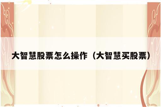 大智慧股票怎么操作（大智慧买股票）