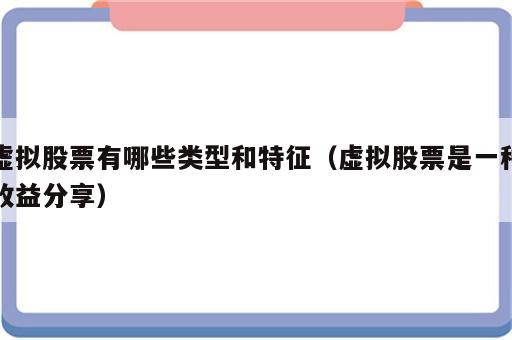 虚拟股票有哪些类型和特征（虚拟股票是一种收益分享）