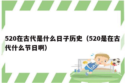 520在古代是什么日子历史（520是在古代什么节日啊）