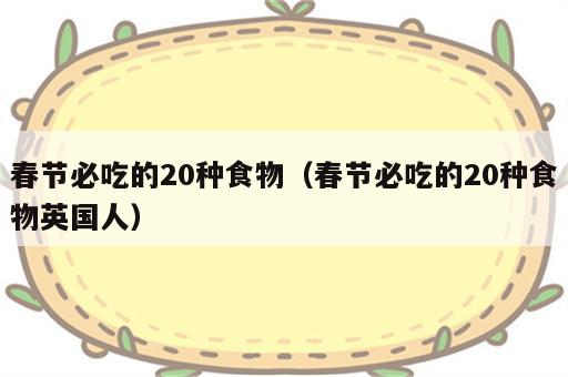 春节必吃的20种食物（春节必吃的20种食物英国人）