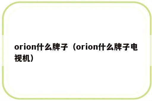 orion什么牌子（orion什么牌子电视机）
