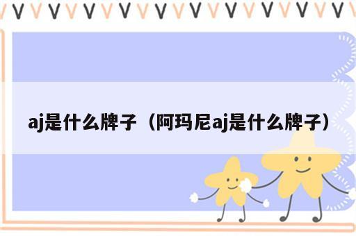 aj是什么牌子（阿玛尼aj是什么牌子）