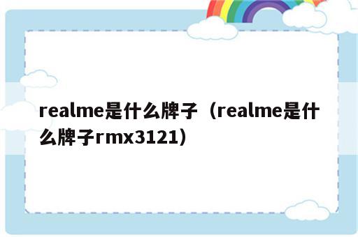 realme是什么牌子（realme是什么牌子rmx3121）