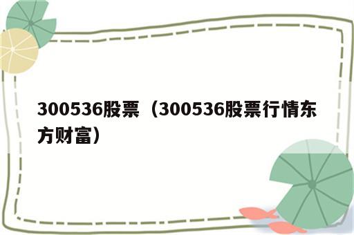300536股票（300536股票行情东方财富）