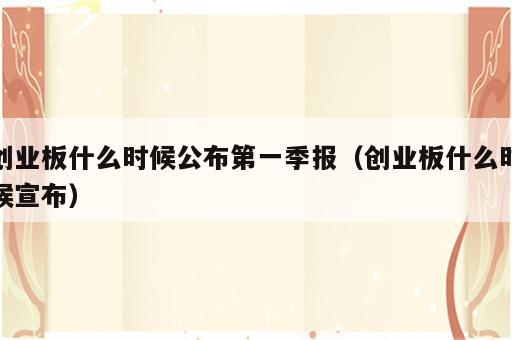 创业板什么时候公布第一季报（创业板什么时候宣布）