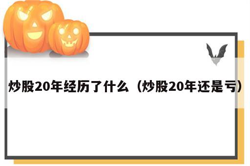 炒股20年经历了什么（炒股20年还是亏）