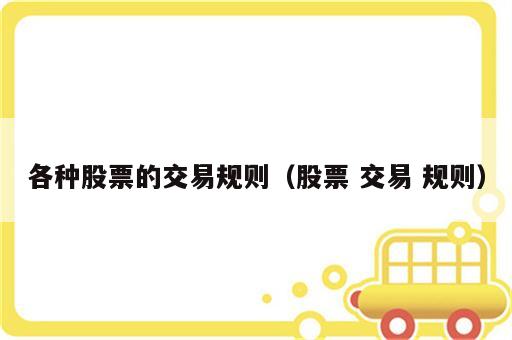 各种股票的交易规则（股票 交易 规则）