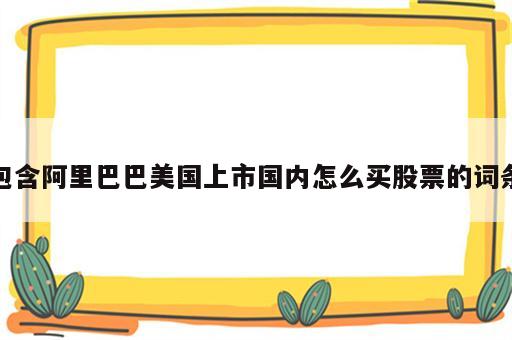 包含阿里巴巴美国上市国内怎么买股票的词条