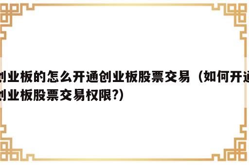 创业板的怎么开通创业板股票交易（如何开通创业板股票交易权限?）