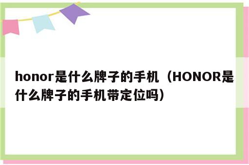 honor是什么牌子的手机（HONOR是什么牌子的手机带定位吗）