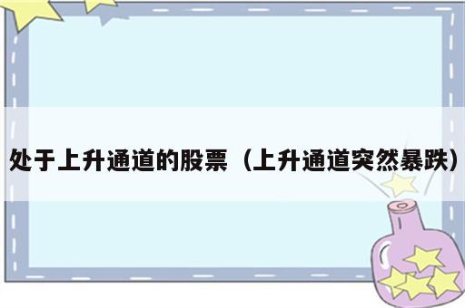 处于上升通道的股票（上升通道突然暴跌）