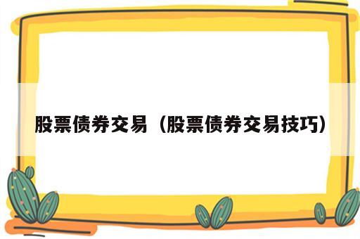 股票债券交易（股票债券交易技巧）