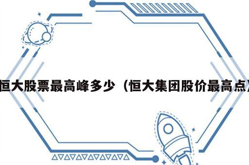 恒大股票最高峰多少（恒大集团股价最高点）