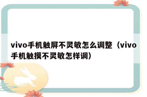 vivo手机触屏不灵敏怎么调整（vivo手机触摸不灵敏怎样调）