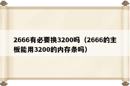 2666有必要换3200吗（2666的主板能用3200的内存条吗）