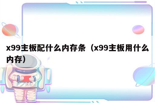 x99主板配什么内存条（x99主板用什么内存）