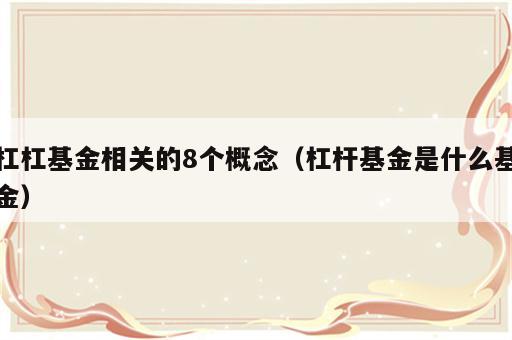 杠杠基金相关的8个概念（杠杆基金是什么基金）