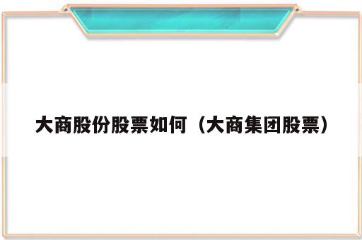 大商股份股票如何（大商集团股票）