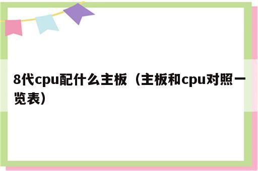 8代cpu配什么主板（主板和cpu对照一览表）