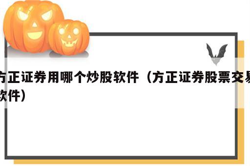 方正证券用哪个炒股软件（方正证券股票交易软件）