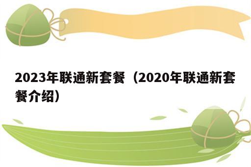 2023年联通新套餐（2020年联通新套餐介绍）