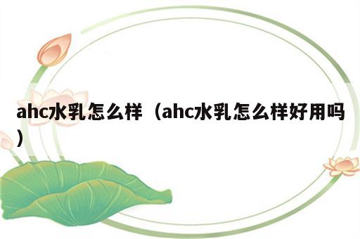 ahc水乳怎么样（ahc水乳怎么样好用吗）