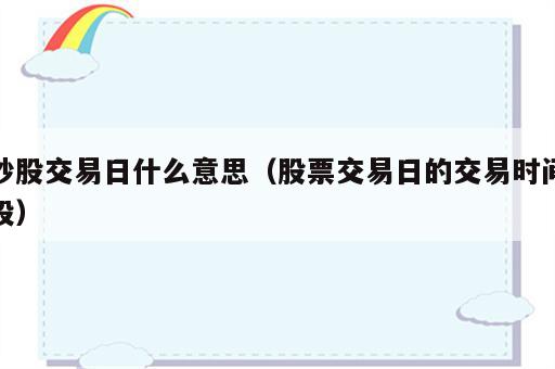 炒股交易日什么意思（股票交易日的交易时间段）