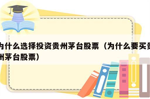 为什么选择投资贵州茅台股票（为什么要买贵州茅台股票）