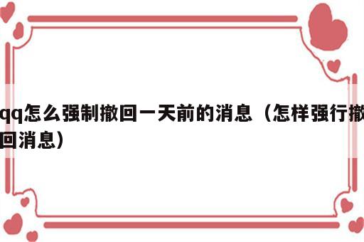 qq怎么强制撤回一天前的消息（怎样强行撤回消息）