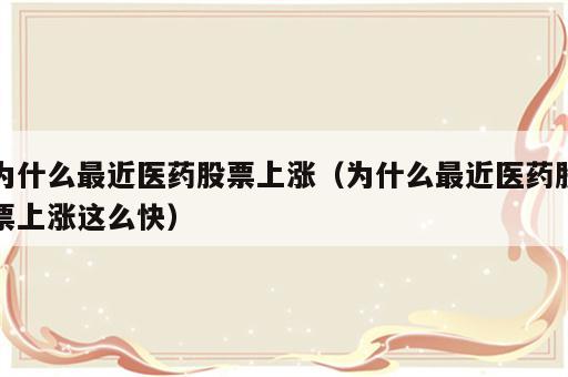 为什么最近医药股票上涨（为什么最近医药股票上涨这么快）
