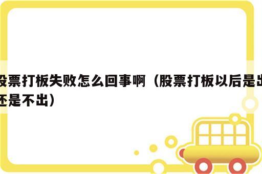 股票打板失败怎么回事啊（股票打板以后是出还是不出）