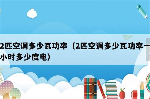 2匹空调多少瓦功率（2匹空调多少瓦功率一小时多少度电）