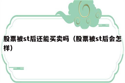 股票被st后还能买卖吗（股票被st后会怎样）