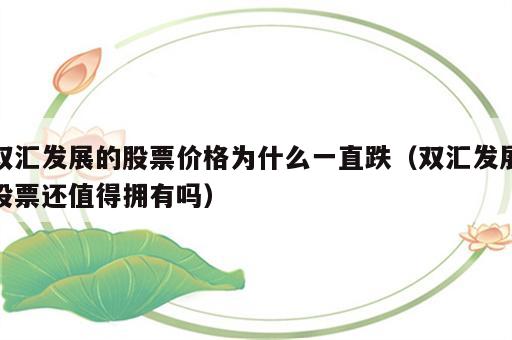 双汇发展的股票价格为什么一直跌（双汇发展股票还值得拥有吗）